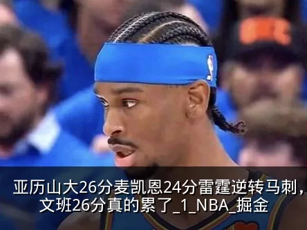 亚历山大26分麦凯恩24分雷霆逆转马刺，文班26分真的累了_1_NBA_掘金